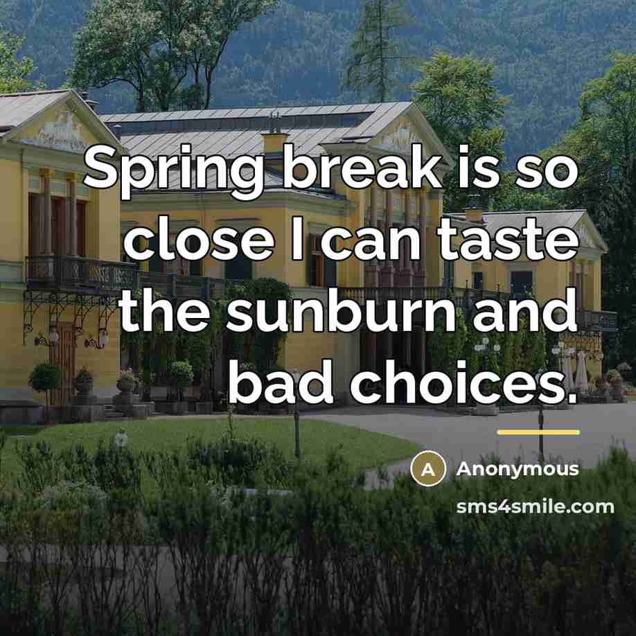 “Spring break is so close I can taste the sunburn…” quote by Anonymous