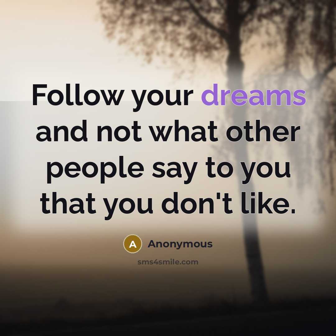 “Follow your dreams and not what other people say to you that you don't like.” quote by Anonymous