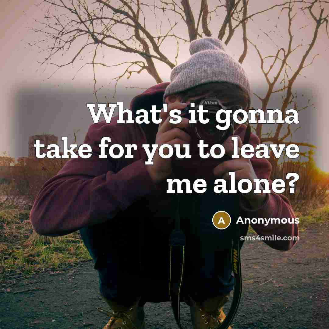 “What's it gonna take for you to leave me alone?” quote by Anonymous
