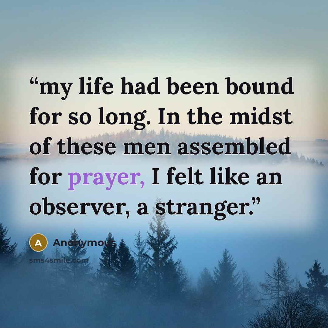 “my life had been bound for so long. In the midst of these men assembled for prayer, I felt like an observer, a stranger.” quote by Anonymous