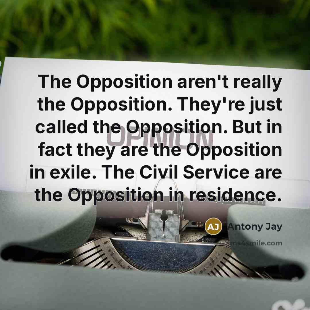 “The Opposition aren't really the Opposition. They're just called the…” quote by Antony Jay