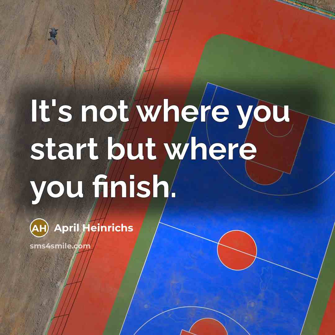 “It's not where you start but where you finish.” quote by April Heinrichs