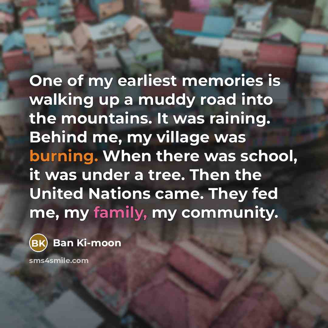 “One of my earliest memories is walking up a muddy…” quote by Ban Ki-moon