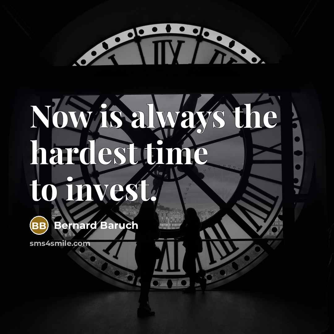 “Now is always the hardest time to invest.” quote by Bernard Baruch