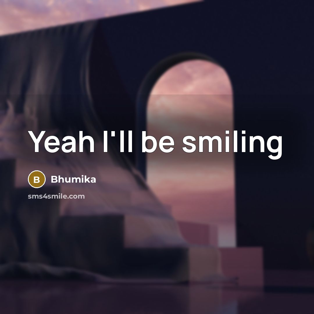 “Yeah I'll be smiling…” quote by Bhumika