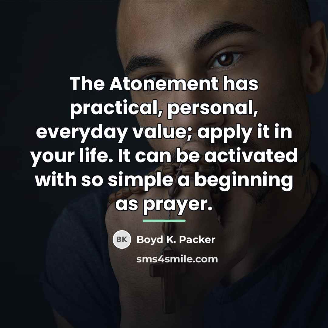 “The Atonement has practical, personal, everyday value; apply it in…” quote by Boyd K. Packer