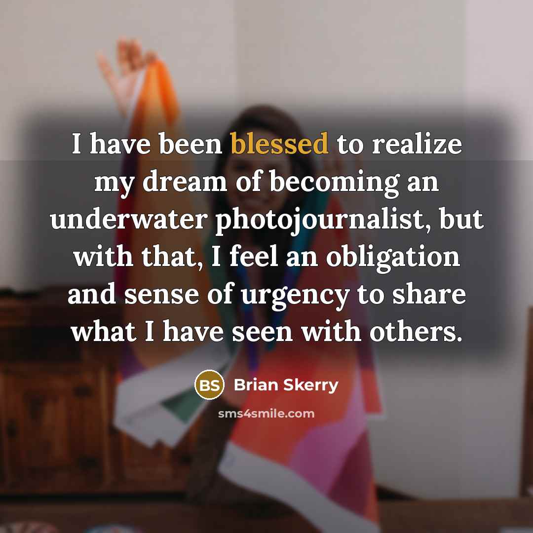 “I have been blessed to realize my dream of becoming…” quote by Brian Skerry