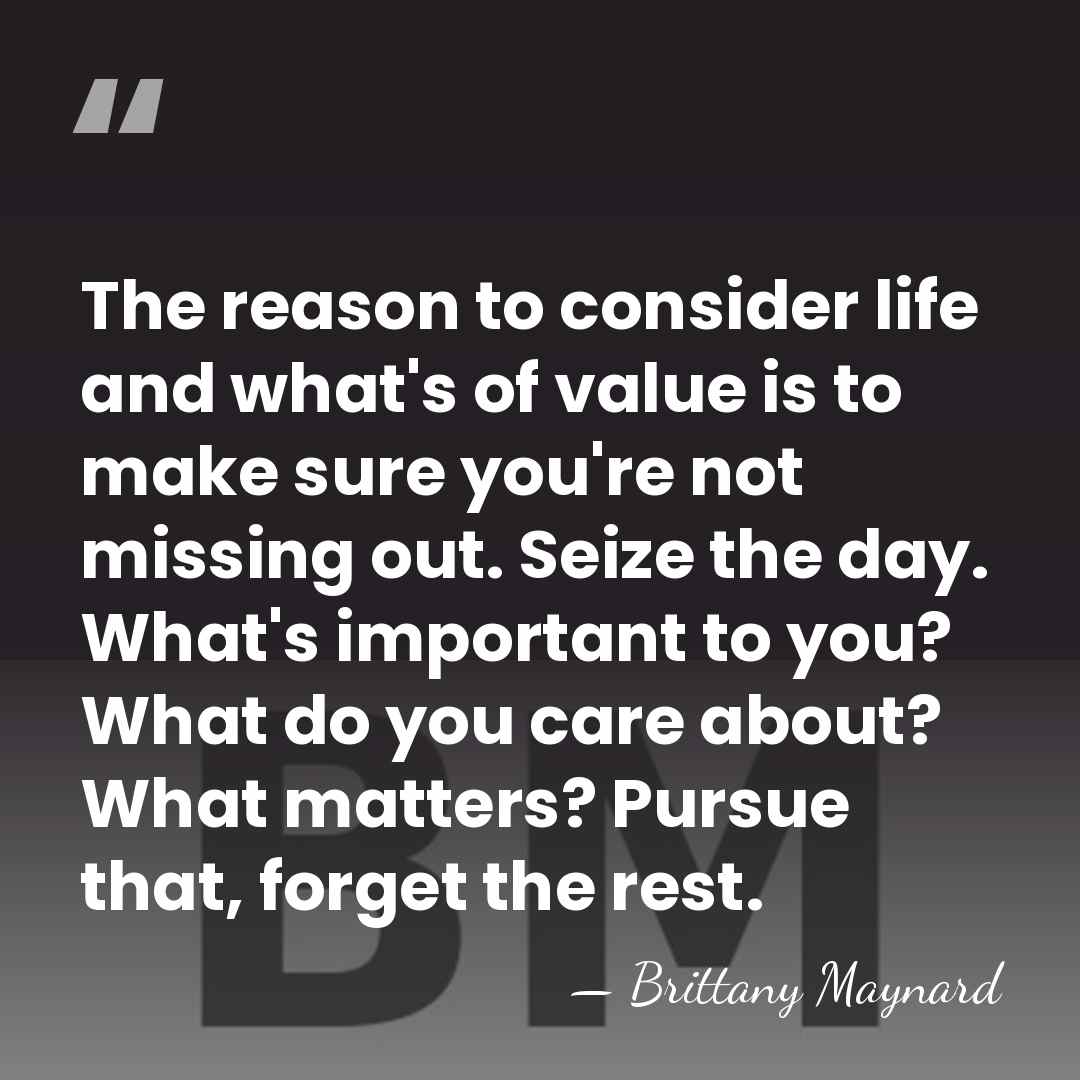 The reason to consider life and what's of value is to make&hellip; - Brittany Maynard