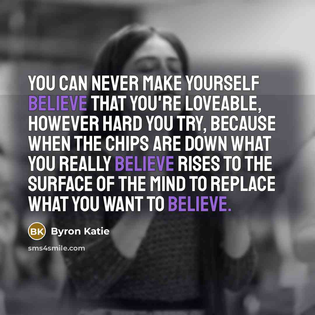 “You can never make yourself believe that you're loveable, however…” quote by Byron Katie