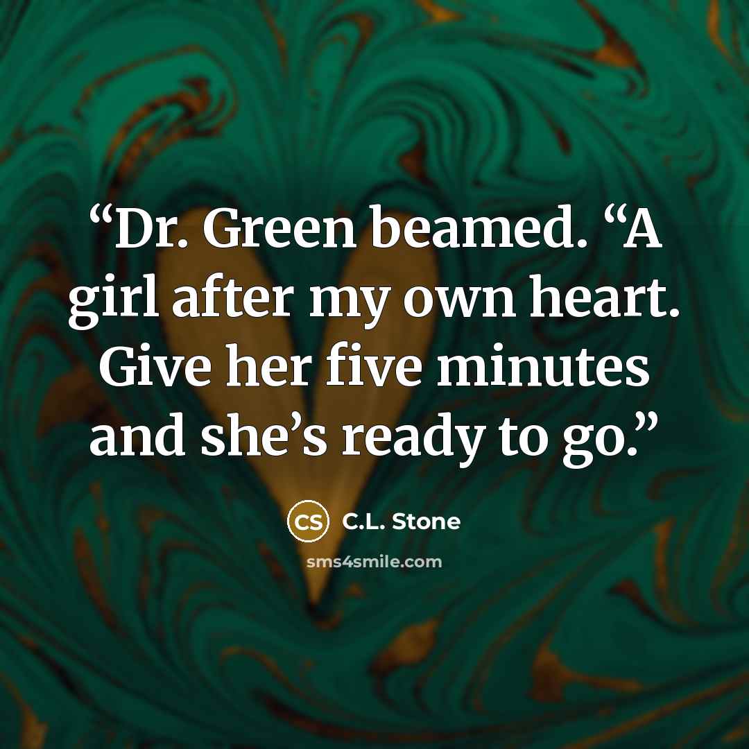 “Dr. Green beamed. “A girl after my own heart. Give her five minutes and she’s ready to go.” quote by C.L. Stone