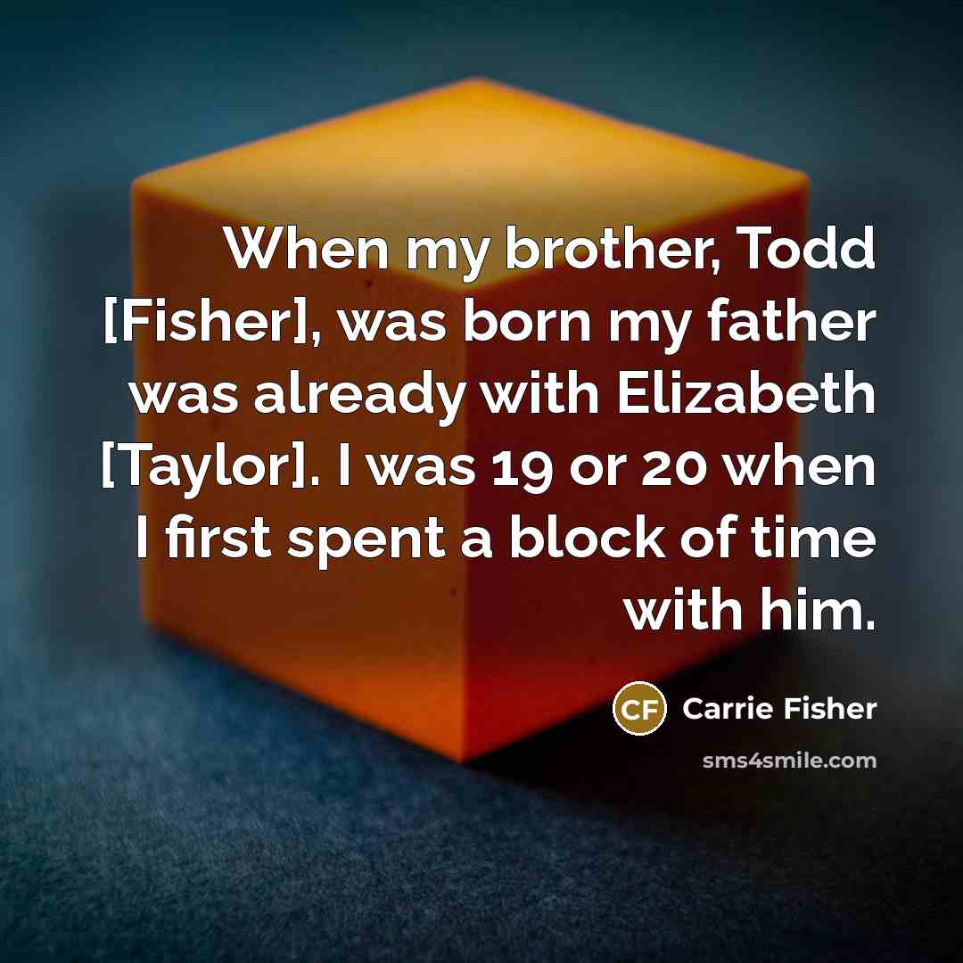 “When my brother, Todd [Fisher], was born my father was…” quote by Carrie Fisher