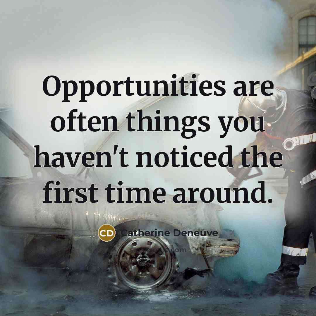 “Opportunities are often things you haven't noticed the first time…” quote by Catherine Deneuve