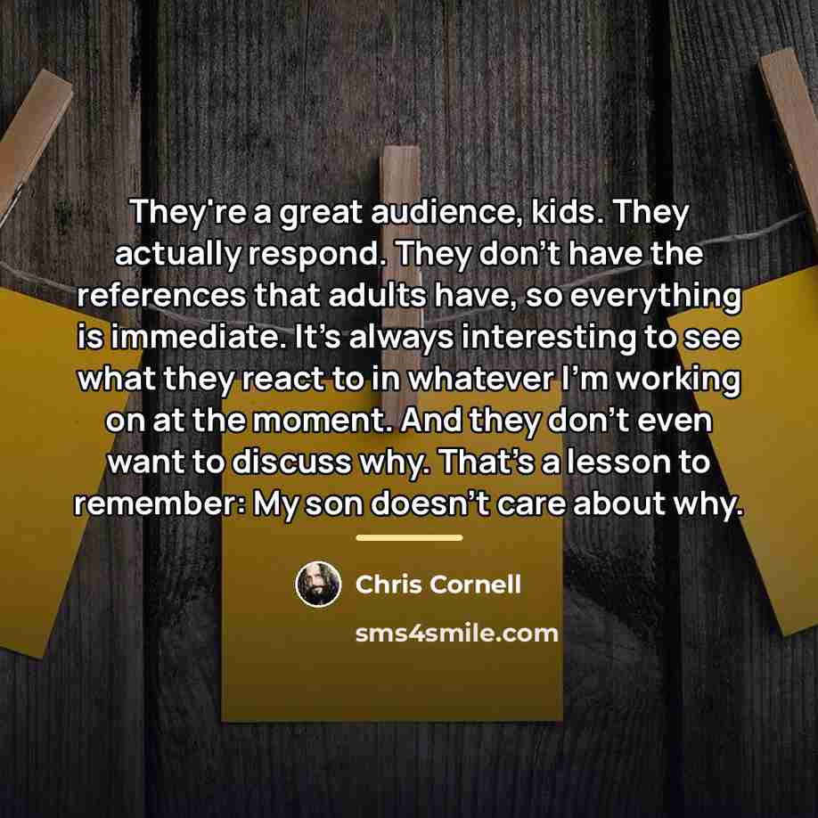 “They're a great audience, kids. They actually respond. They don't…” quote by Chris Cornell