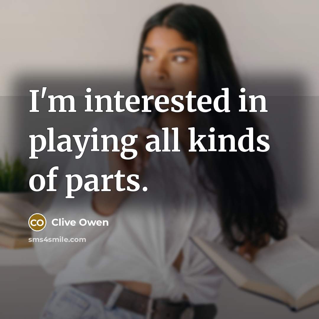 “I'm interested in playing all kinds of parts.…” quote by Clive Owen