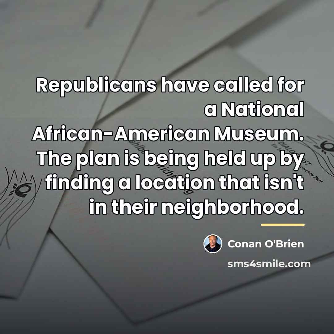 “Republicans have called for a National African-American Museum. The plan…” quote by Conan O'Brien