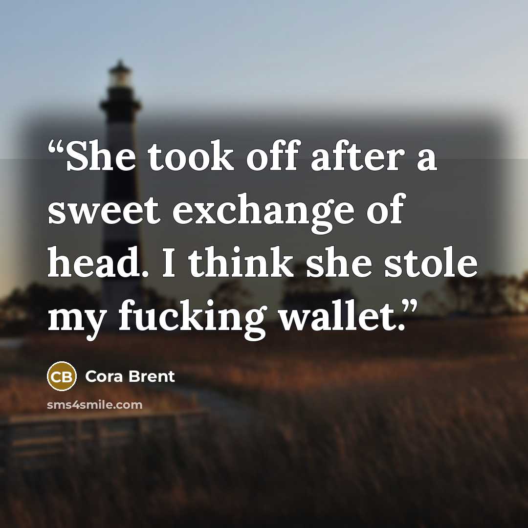 “She took off after a sweet exchange of head. I think she stole my fucking wallet.” quote by Cora Brent