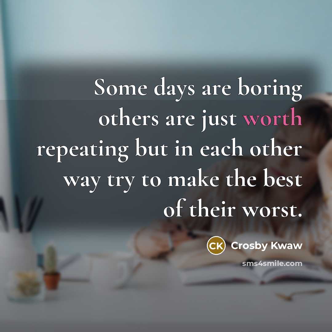 “Some days are boring others are just worth repeating but…” quote by Crosby Kwaw