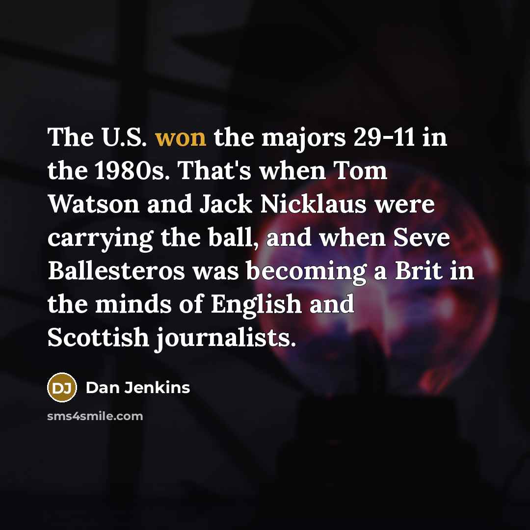 “The U.S. won the majors 29-11 in the 1980s. That's…” quote by Dan Jenkins