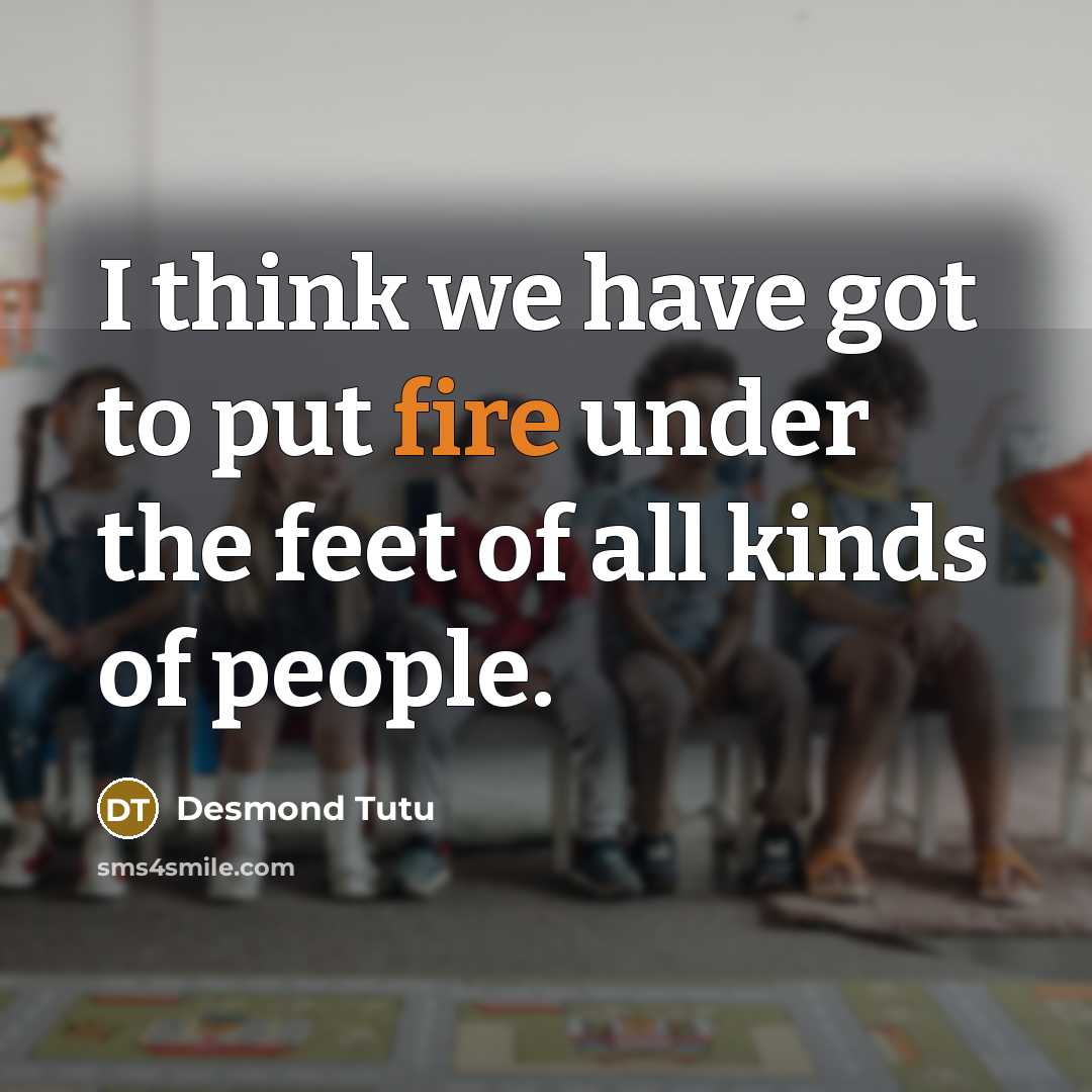 “I think we have got to put fire under the…” quote by Desmond Tutu