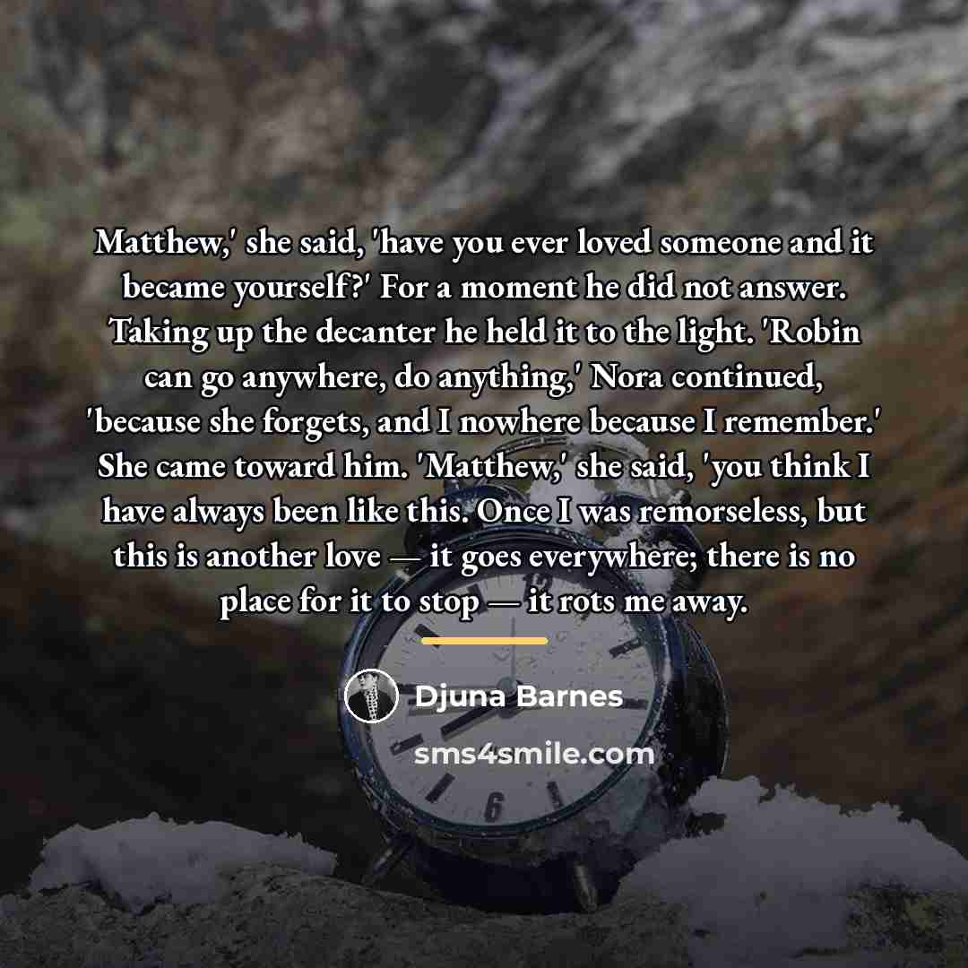“Matthew,' she said, 'have you ever loved someone and it…” quote by Djuna Barnes
