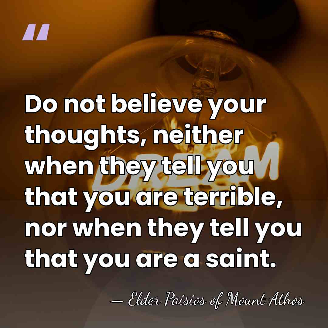 Do not believe your thoughts, neither when they tell you that you&hellip; - Elder Paisios of Mount Athos