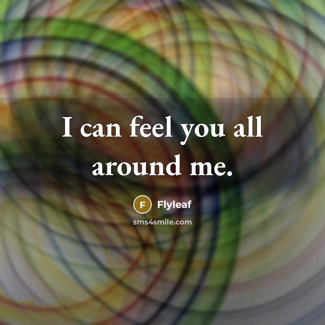 “I can feel you all around me.…” quote by Flyleaf
