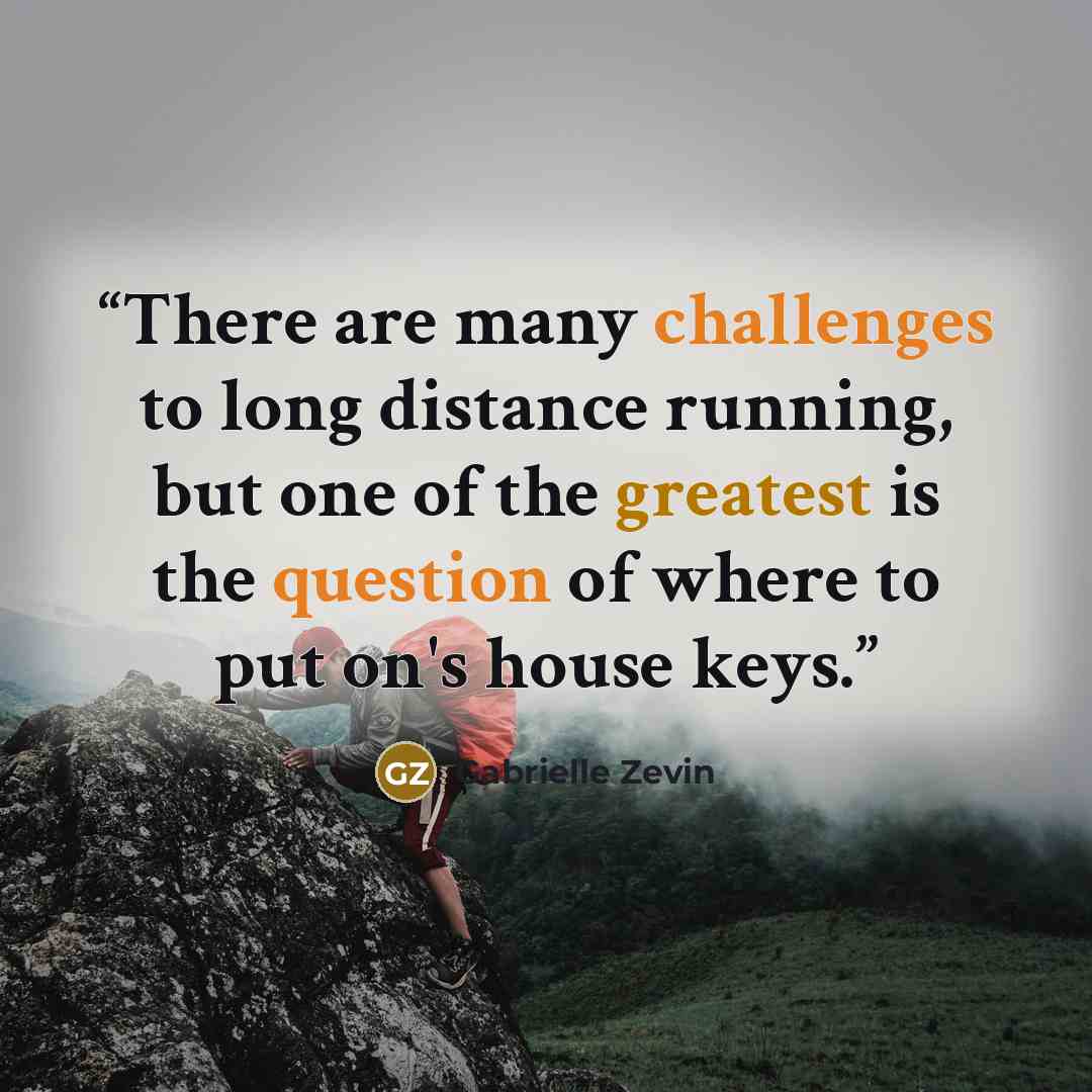 “There are many challenges to long distance running, but one of the greatest is the question of where to put on's house keys.” quote by Gabrielle Zevin
