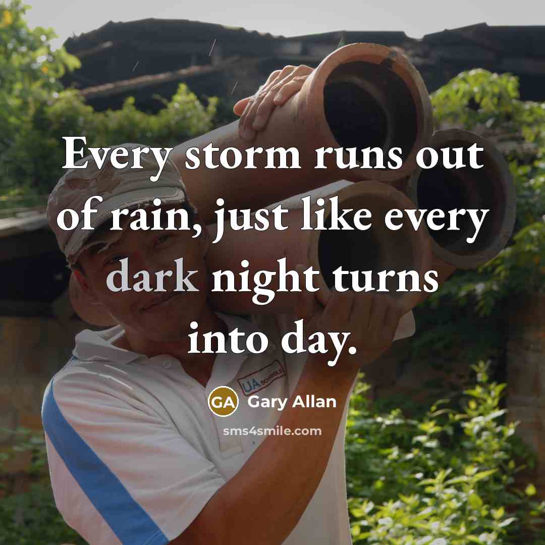 “Every storm runs out of rain, just like every dark…” quote by Gary Allan