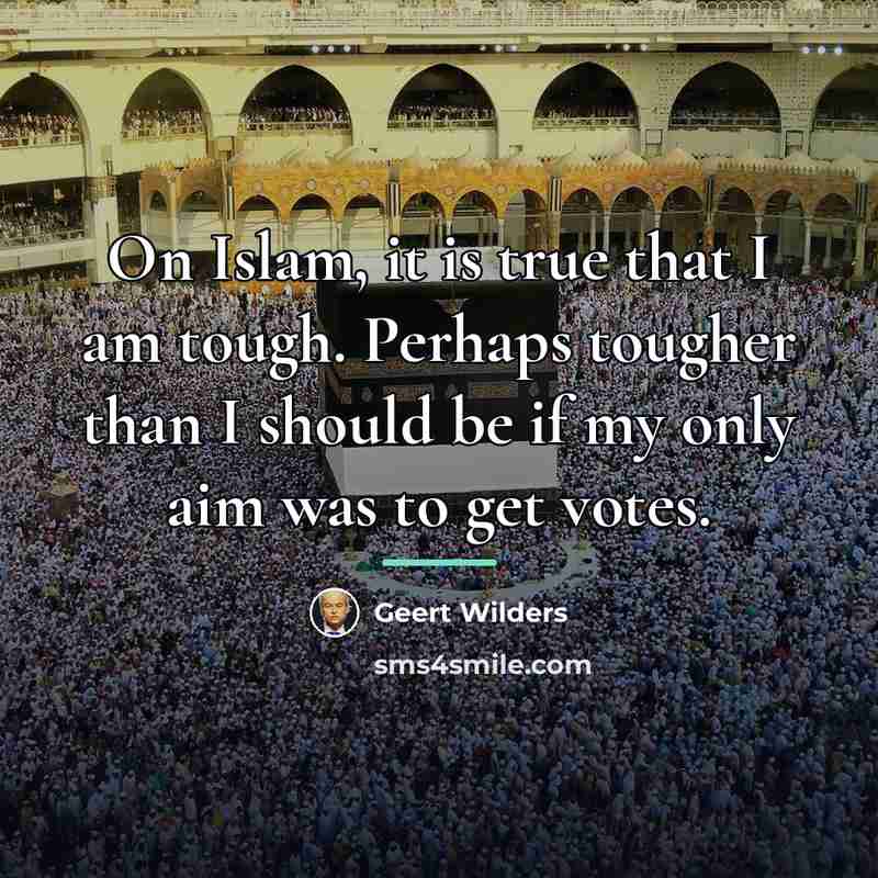 “On Islam, it is true that I am tough. Perhaps…” quote by Geert Wilders