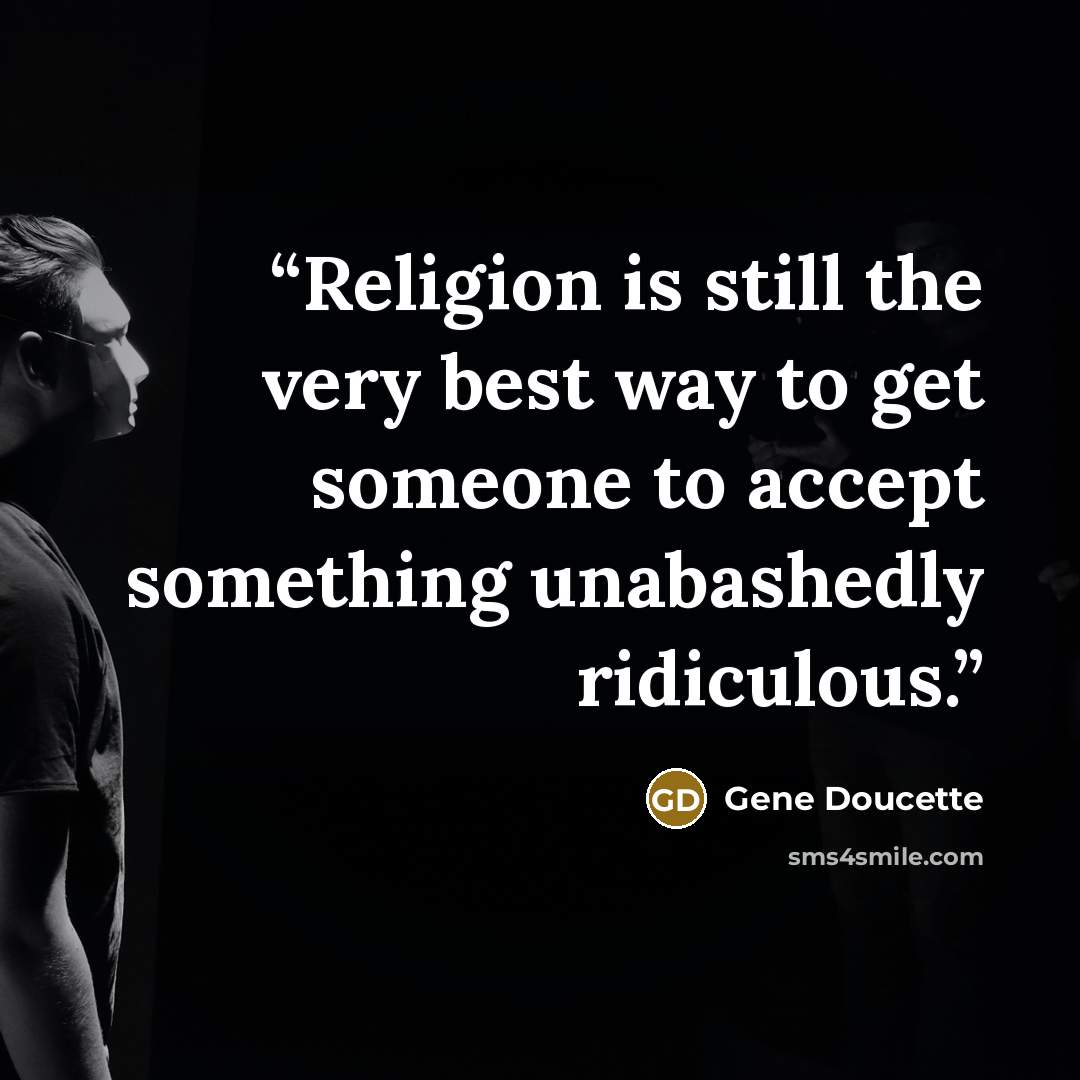 “Religion is still the very best way to get someone to accept something unabashedly ridiculous.” quote by Gene Doucette