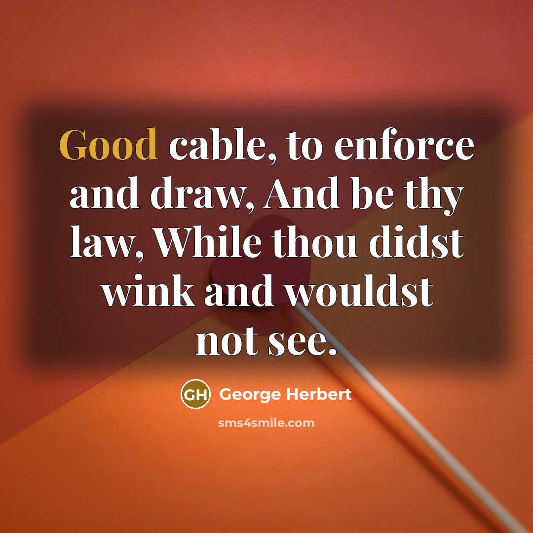 “Good cable, to enforce and draw, And be thy law,…” quote by George Herbert
