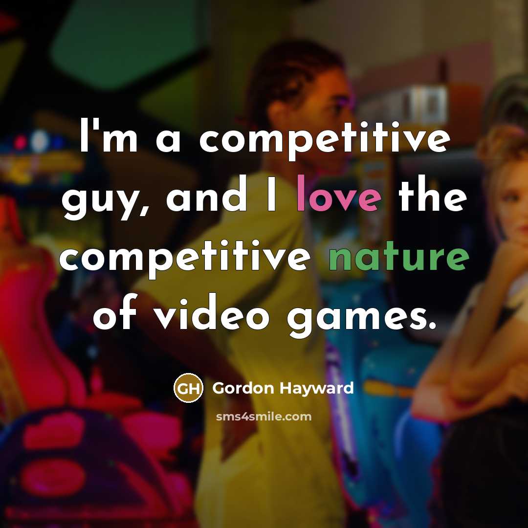 “I'm a competitive guy, and I love the competitive nature…” quote by Gordon Hayward