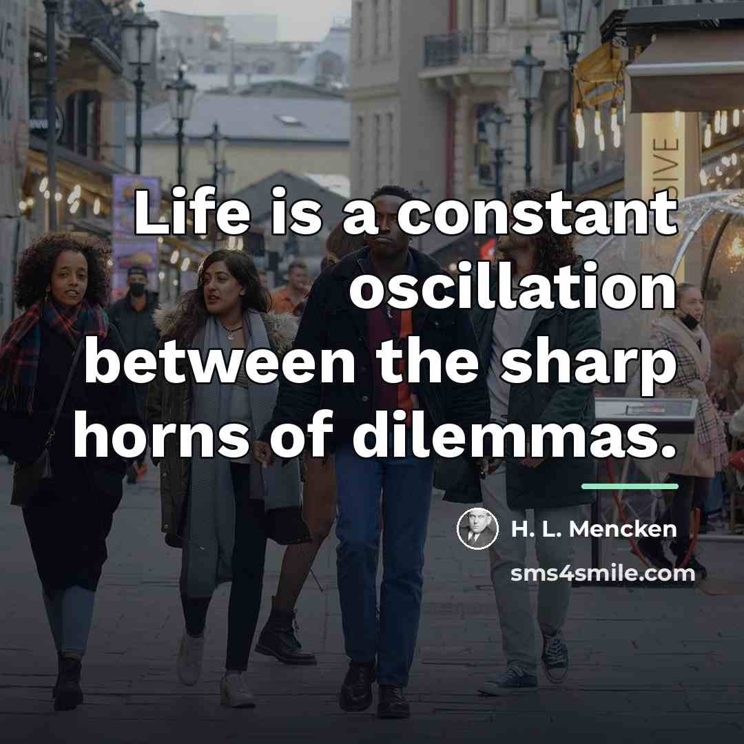 “Life is a constant oscillation between the sharp horns of…” quote by H. L. Mencken
