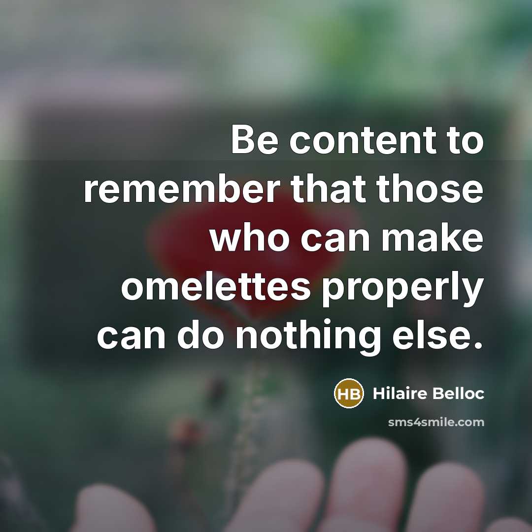 “Be content to remember that those who can make omelettes properly can do nothing else.” quote by Hilaire Belloc