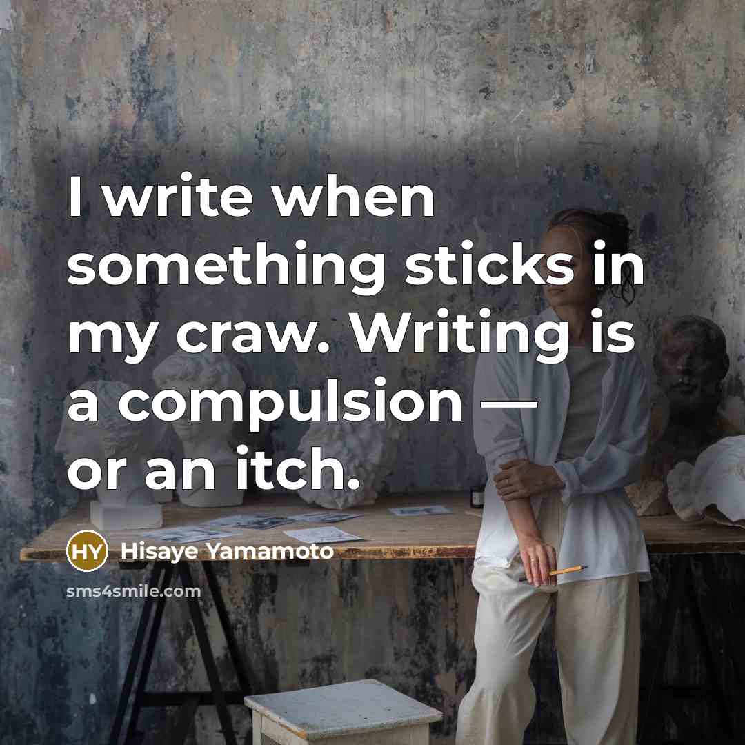 “I write when something sticks in my craw. Writing is a compulsion — or an itch.” quote by Hisaye Yamamoto