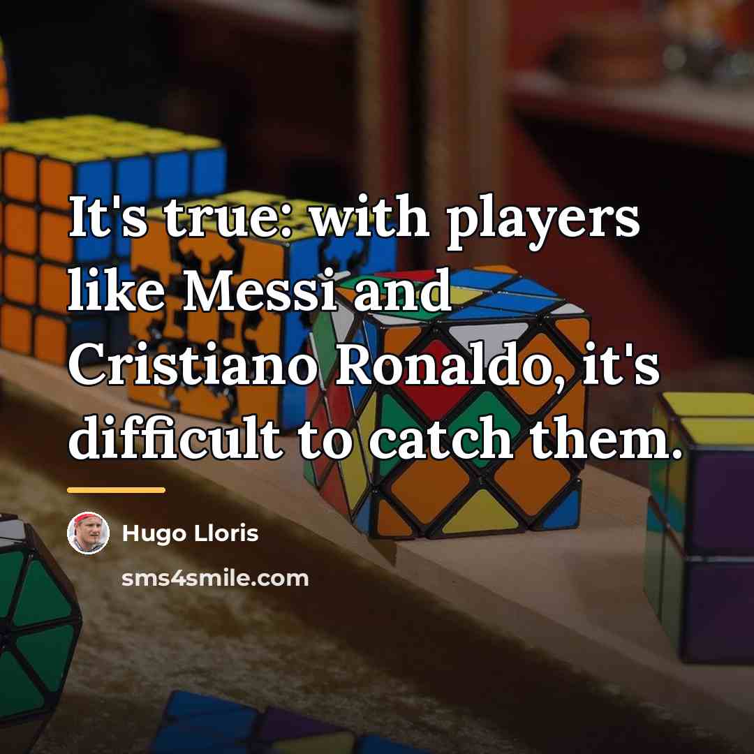 “It's true: with players like Messi and Cristiano Ronaldo, it's…” quote by Hugo Lloris