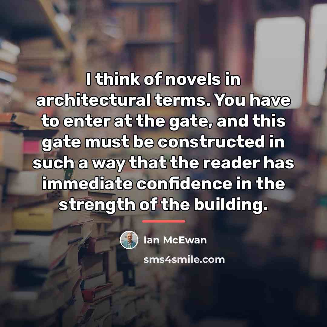 “I think of novels in architectural terms. You have to…” quote by Ian Mcewan