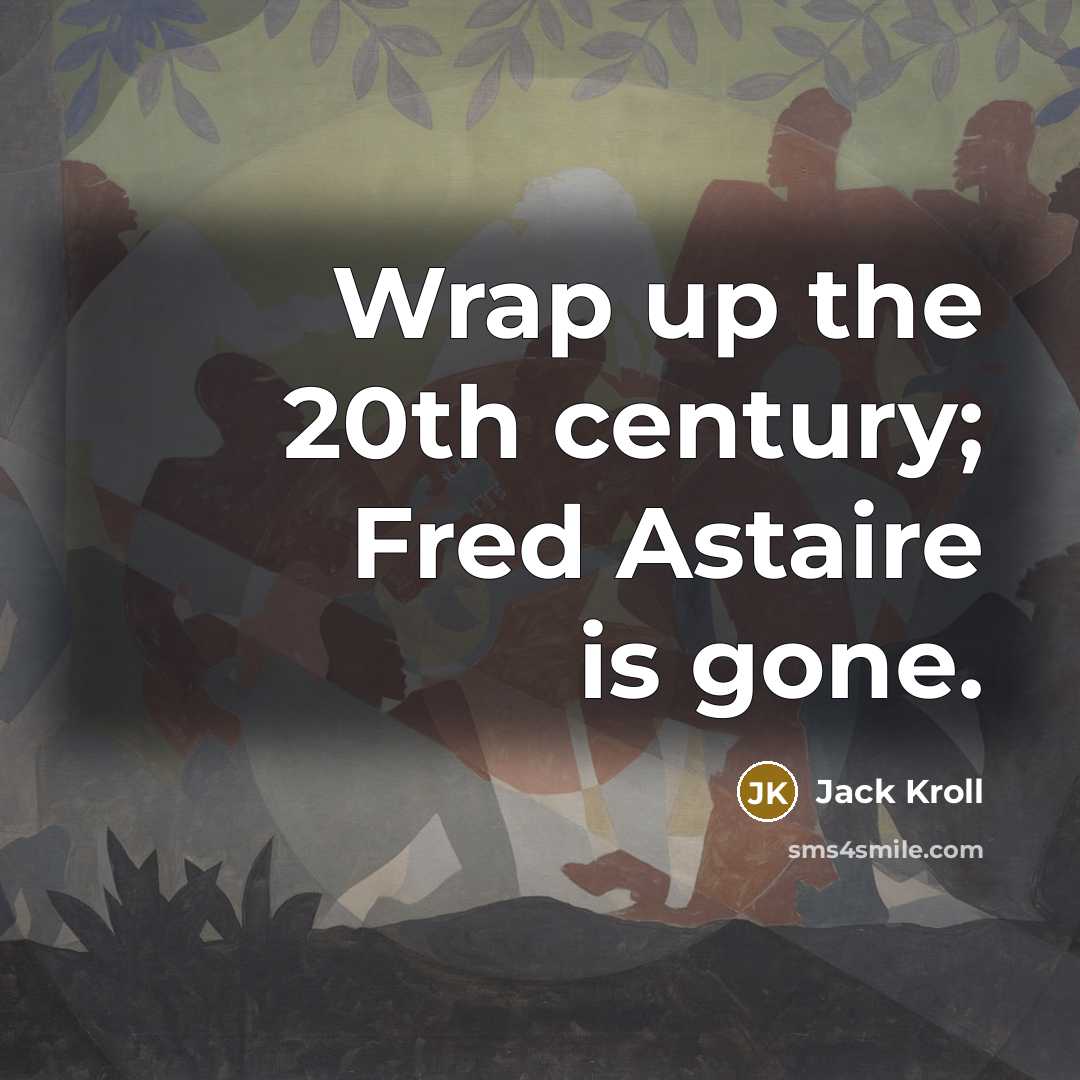 “Wrap up the 20th century; Fred Astaire is gone.…” quote by Jack Kroll