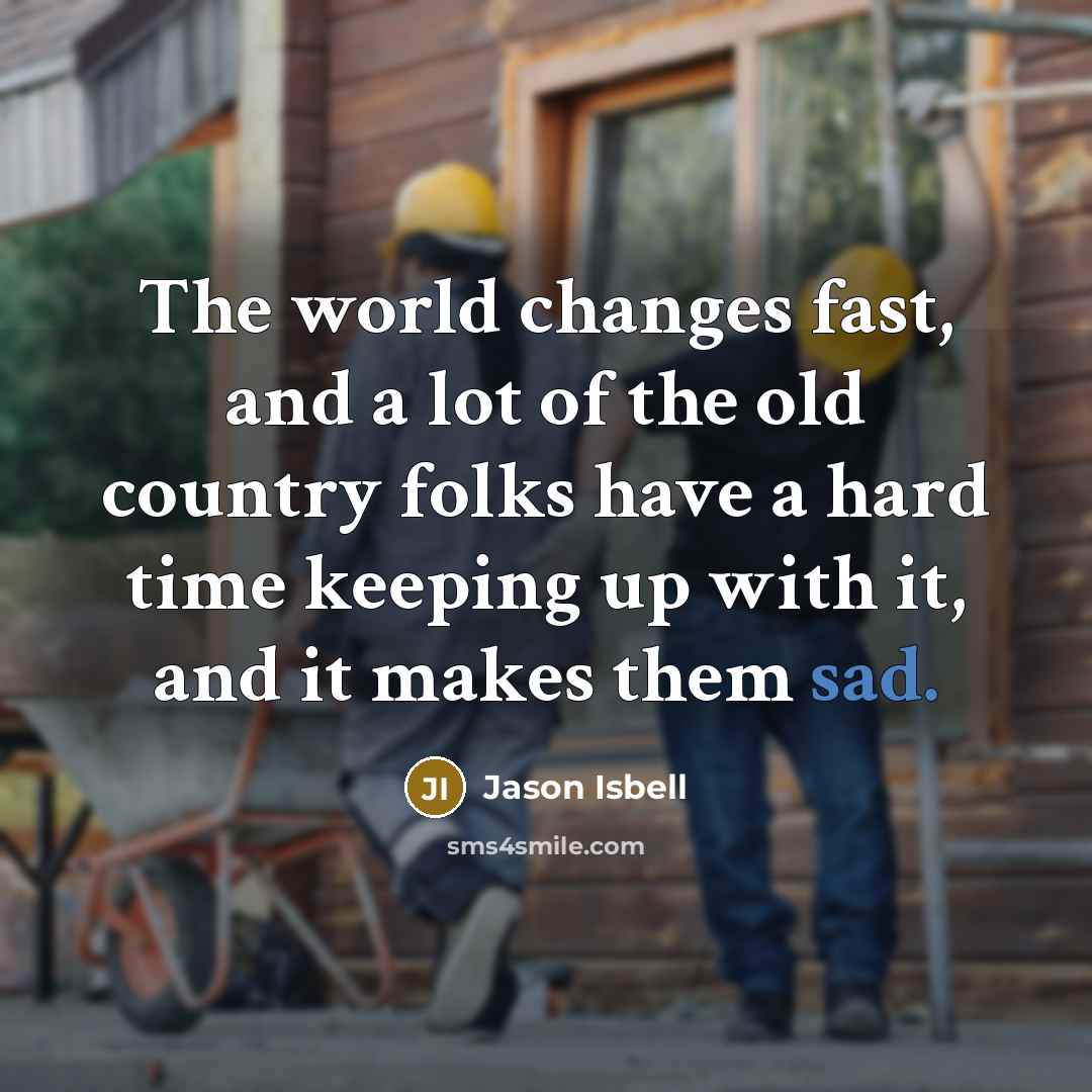 “The world changes fast, and a lot of the old…” quote by Jason Isbell
