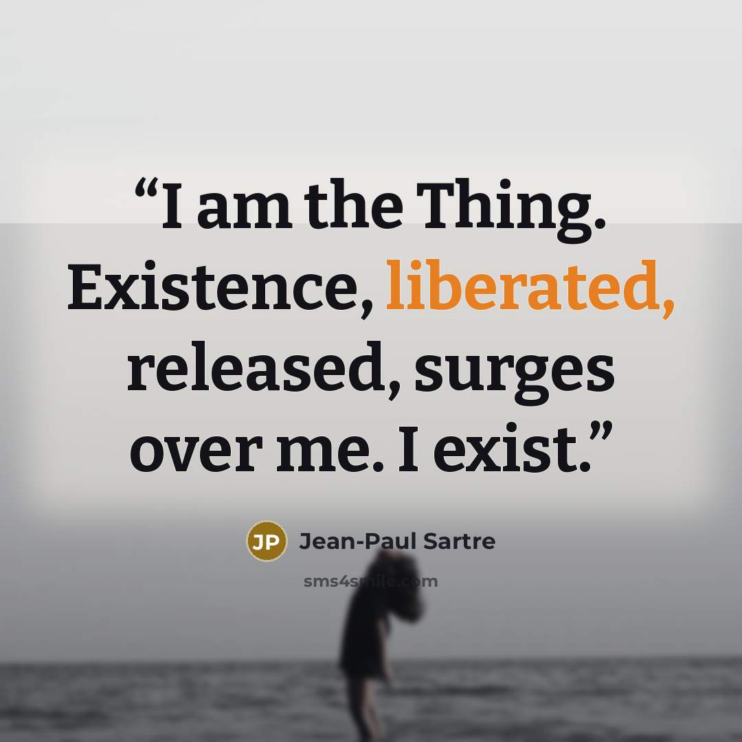 “I am the Thing. Existence, liberated, released, surges over me. I exist.” quote by Jean-Paul Sartre