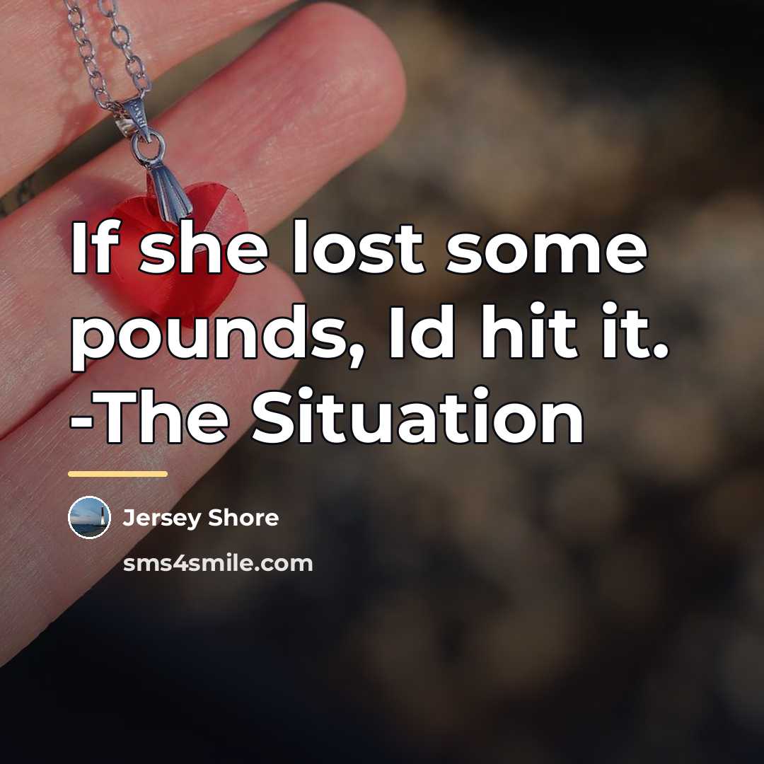 “If she lost some pounds, Id hit it. -The Situation…” quote by Jersey Shore