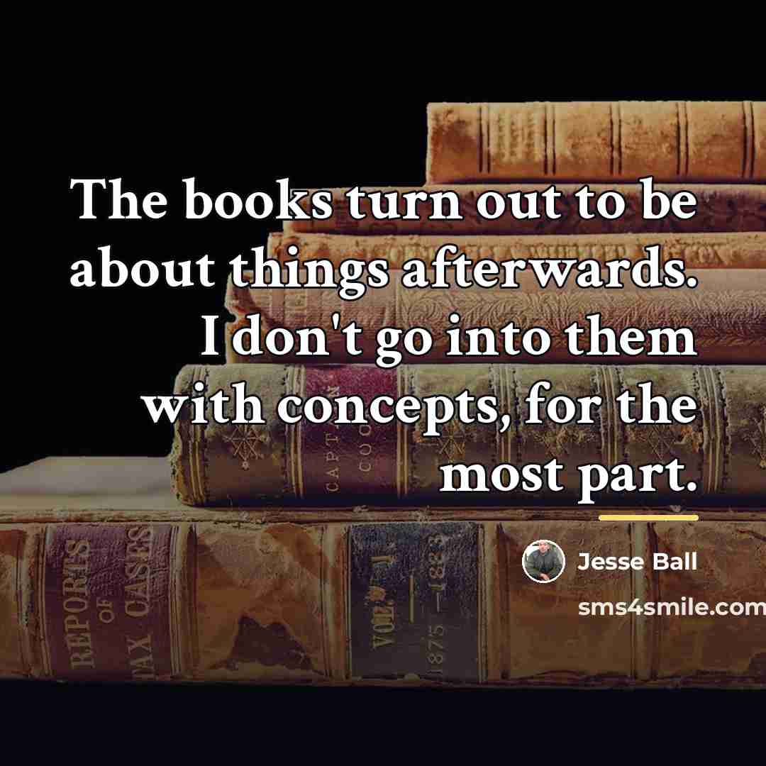 “The books turn out to be about things afterwards. I…” quote by Jesse Ball