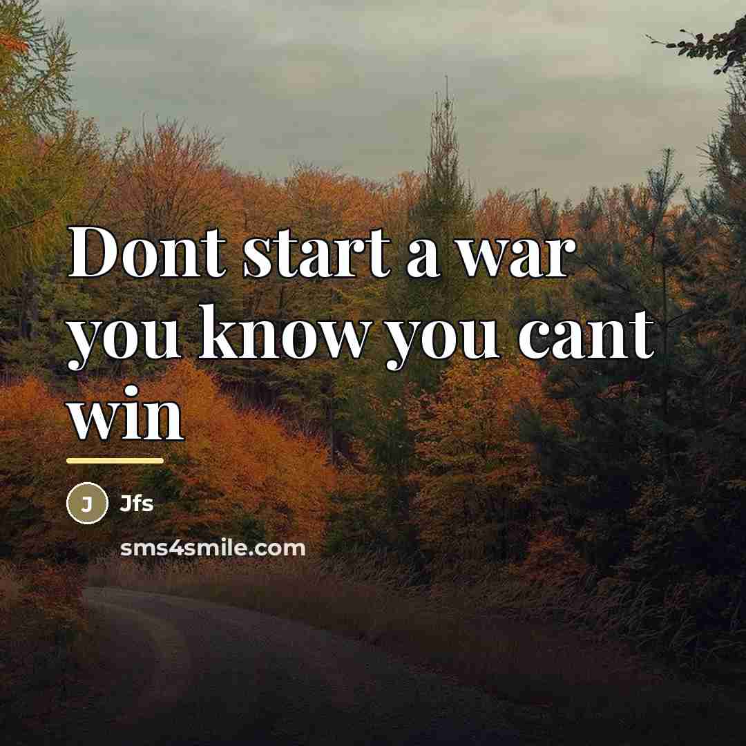 “Dont start a war you know you cant win…” quote by Jfs