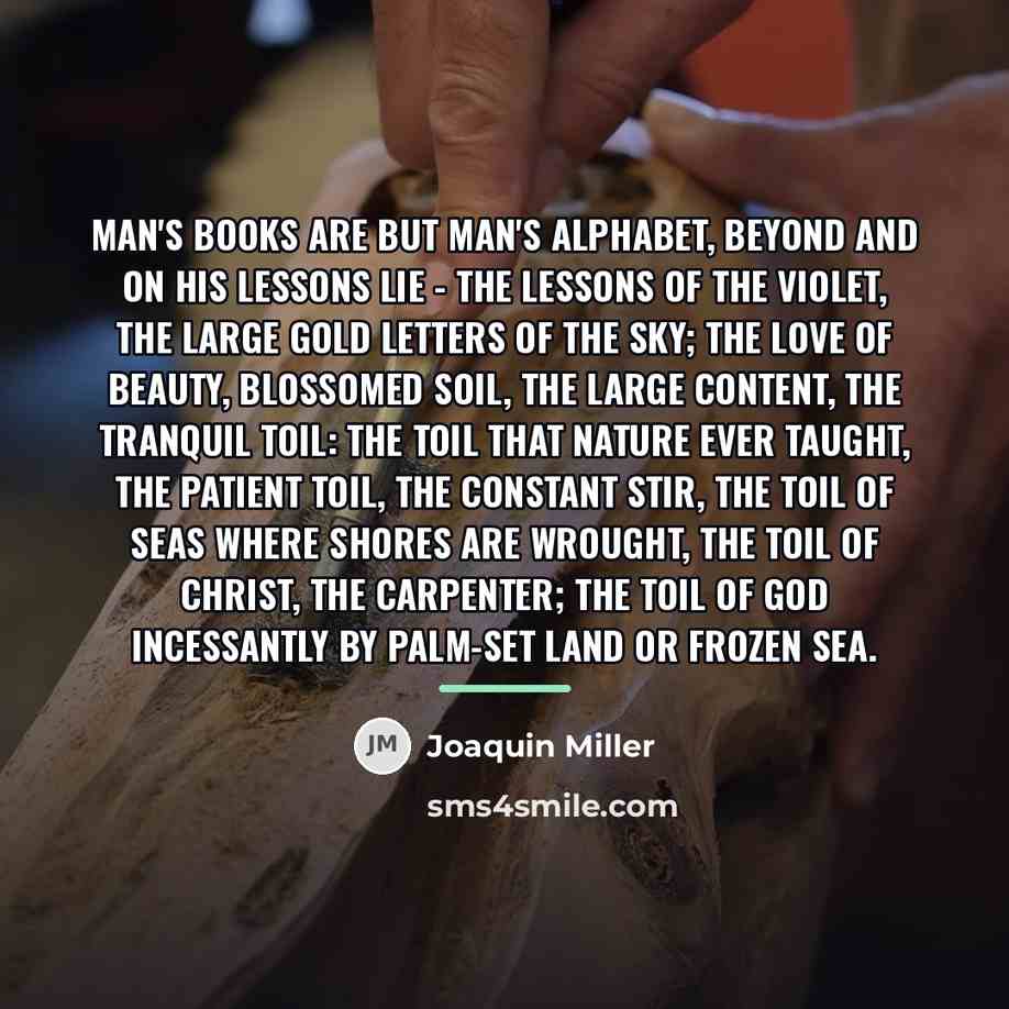“Man's books are but man's alphabet, Beyond and on his…” quote by Joaquin Miller