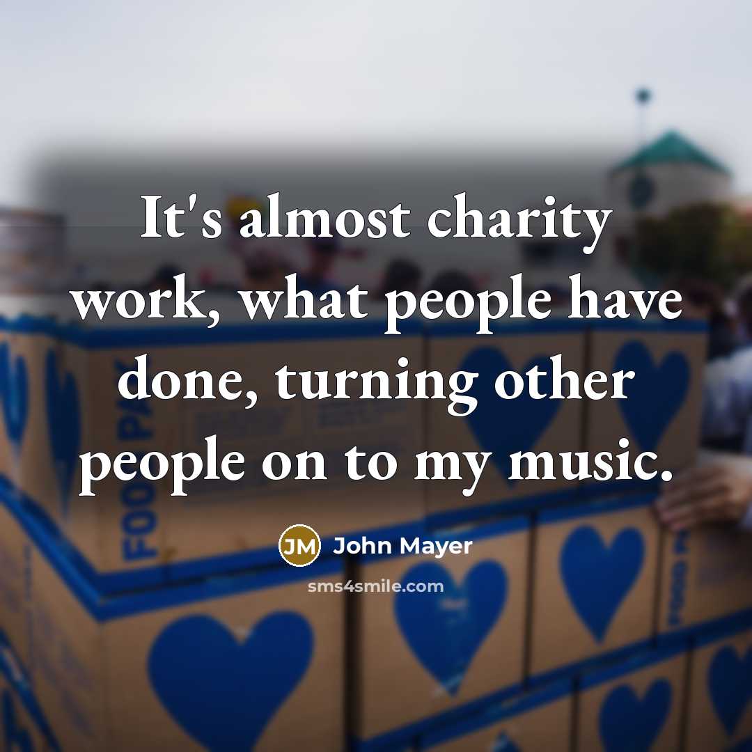 “It's almost charity work, what people have done, turning other…” quote by John Mayer