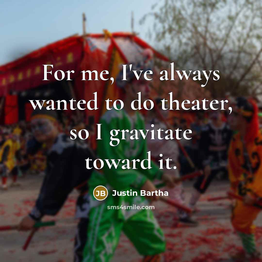 “For me, I've always wanted to do theater, so I gravitate toward it.” quote by Justin Bartha