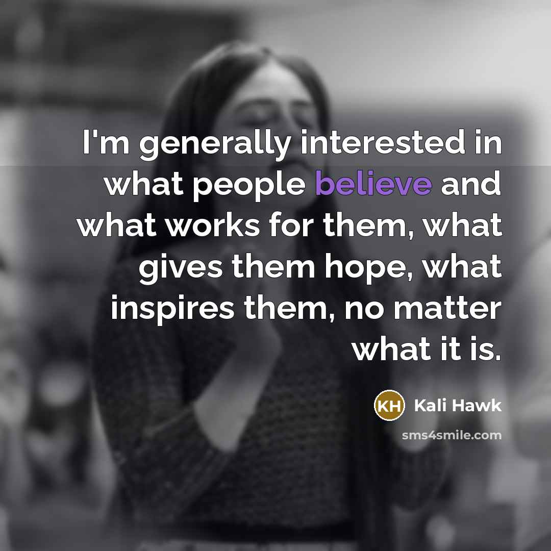 “I'm generally interested in what people believe and what works…” quote by Kali Hawk