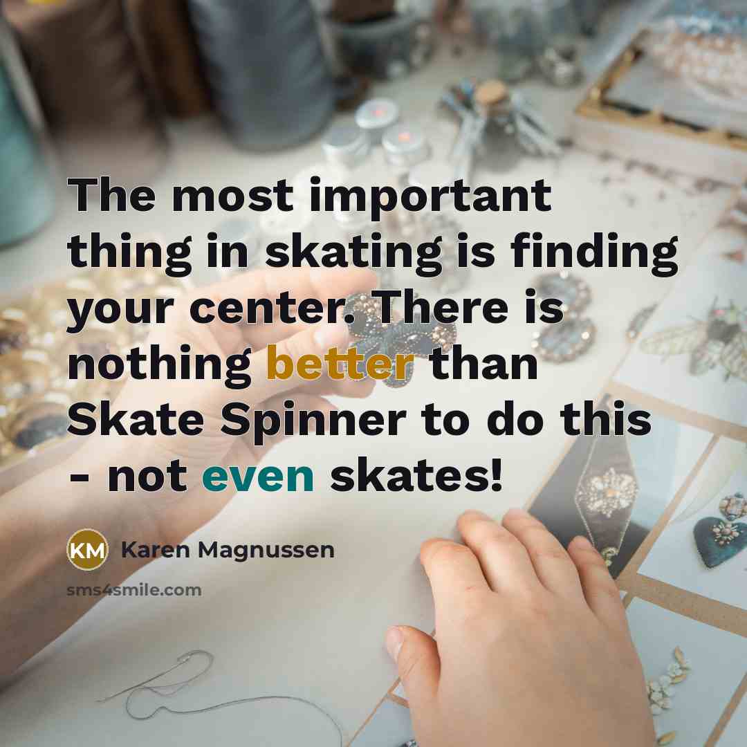 “The most important thing in skating is finding your center. There is nothing better than Skate Spinner to do this - not even skates!” quote by Karen Magnussen
