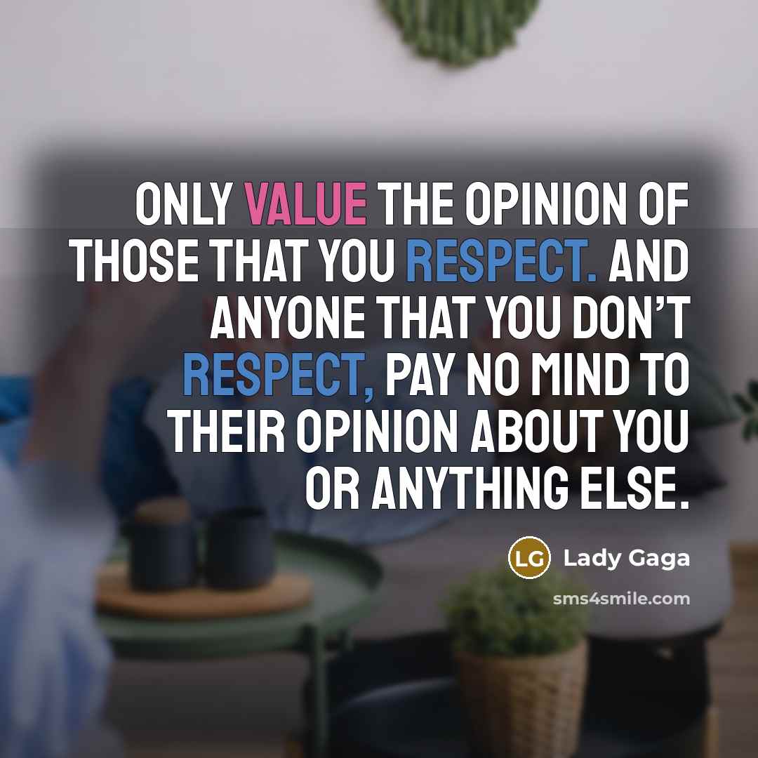 “Only value the opinion of those that you respect. And…” quote by Lady Gaga