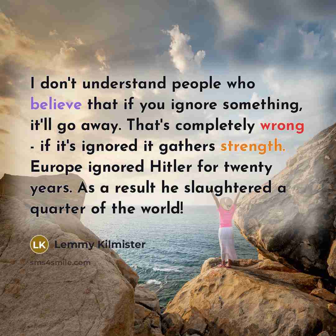 “I don't understand people who believe that if you ignore…” quote by Lemmy Kilmister